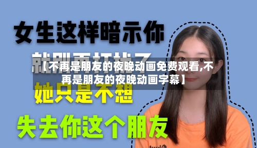 【不再是朋友的夜晚动画免费观看,不再是朋友的夜晚动画字幕】-第2张图片