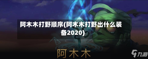 阿木木打野顺序(阿木木打野出什么装备2020)-第3张图片