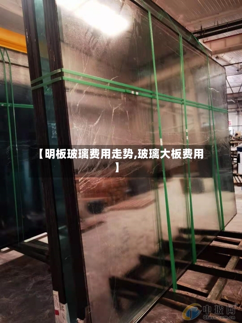 【明板玻璃费用走势,玻璃大板费用】-第3张图片