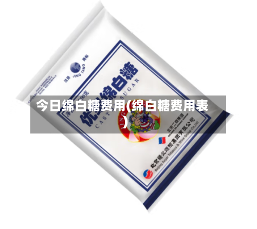 今日绵白糖费用(绵白糖费用表)