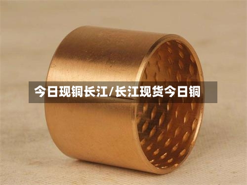 今日现铜长江/长江现货今日铜