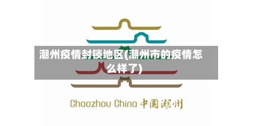 潮州疫情封锁地区(潮州市的疫情怎么样了)-第2张图片