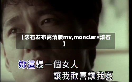 【滚石发布高清版mv,moncler×滚石】