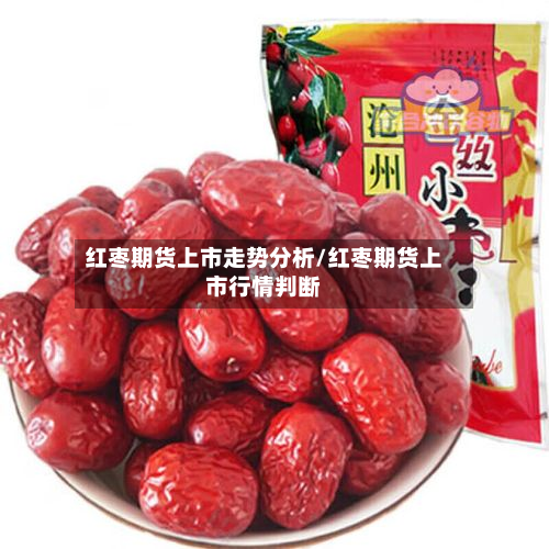 红枣期货上市走势分析/红枣期货上市行情判断-第3张图片