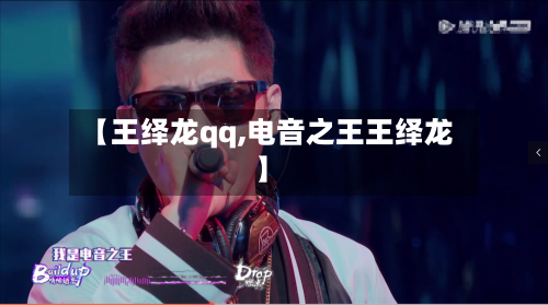 【王绎龙qq,电音之王王绎龙】-第2张图片