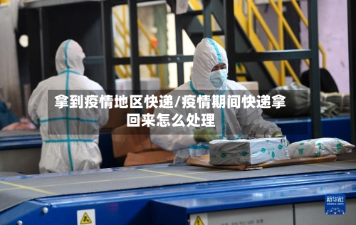 拿到疫情地区快递/疫情期间快递拿回来怎么处理