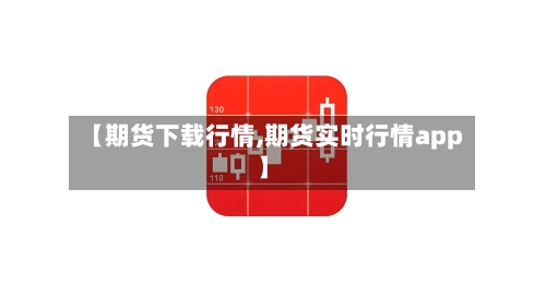 【期货下载行情,期货实时行情app】-第3张图片