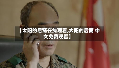 【太阳的后裔在线观看,太阳的后裔 中文免费观看】
