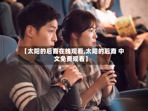 【太阳的后裔在线观看,太阳的后裔 中文免费观看】-第2张图片