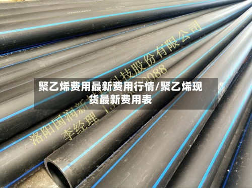 聚乙烯费用最新费用行情/聚乙烯现货最新费用表