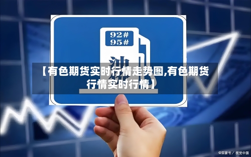 【有色期货实时行情走势图,有色期货行情实时行情】