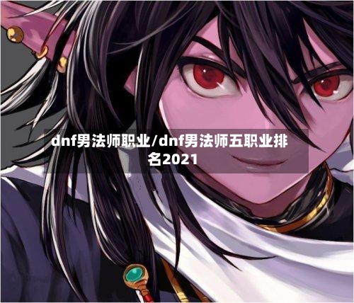 dnf男法师职业/dnf男法师五职业排名2021-第2张图片