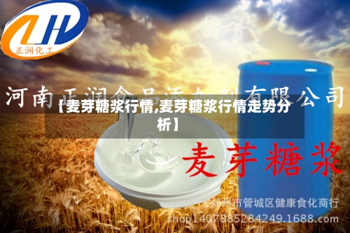 【麦芽糖浆行情,麦芽糖浆行情走势分析】