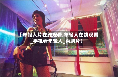 【年轻人片在线观看,年轻人在线观看_手机看年轻人_喜剧片】