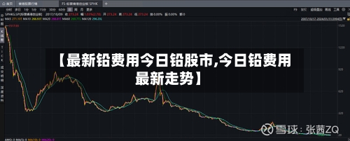 【最新铅费用今日铅股市,今日铅费用最新走势】-第2张图片
