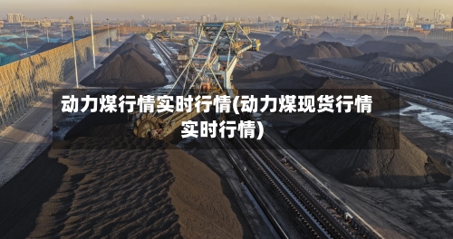 动力煤行情实时行情(动力煤现货行情实时行情)-第2张图片