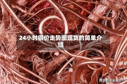 24小时铜价走势图现货的简单介绍