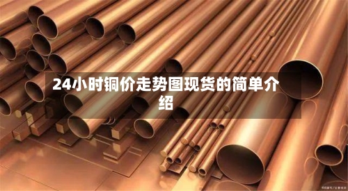 24小时铜价走势图现货的简单介绍-第2张图片