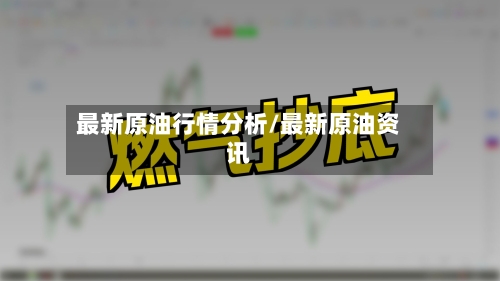 最新原油行情分析/最新原油资讯