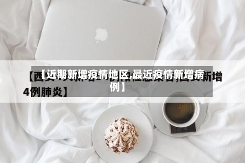 【近期新增疫情地区,最近疫情新增病例】-第3张图片