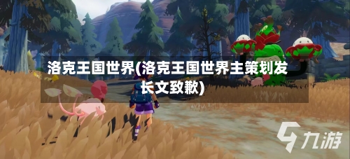 洛克王国世界(洛克王国世界主策划发长文致歉)-第2张图片