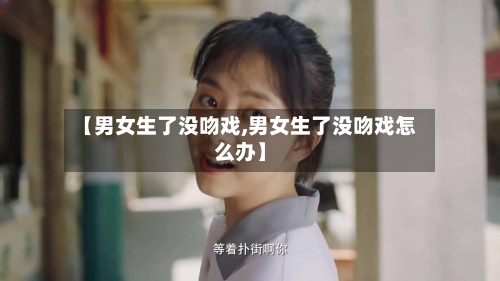 【男女生了没吻戏,男女生了没吻戏怎么办】