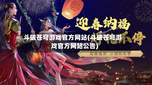 斗破苍穹游戏官方网站(斗破苍穹游戏官方网站公告)-第3张图片