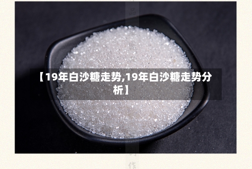 【19年白沙糖走势,19年白沙糖走势分析】