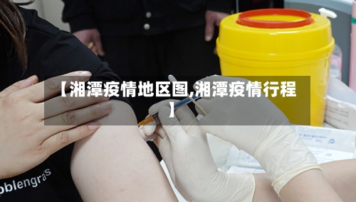 【湘潭疫情地区图,湘潭疫情行程】