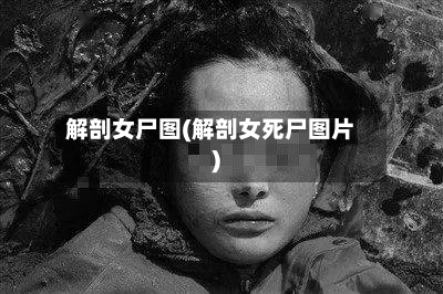 解剖女尸图(解剖女死尸图片)-第2张图片
