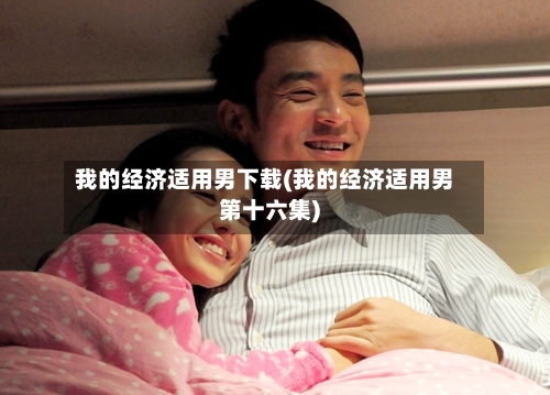 我的经济适用男下载(我的经济适用男第十六集)