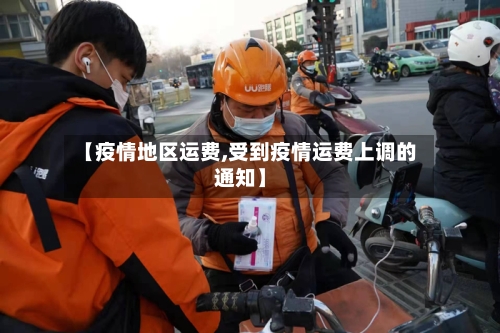 【疫情地区运费,受到疫情运费上调的通知】-第3张图片