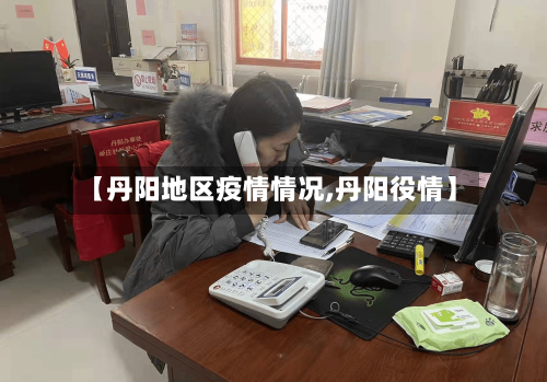 【丹阳地区疫情情况,丹阳役情】
