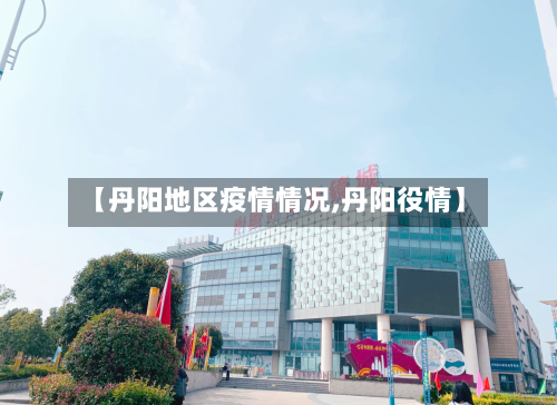 【丹阳地区疫情情况,丹阳役情】-第2张图片