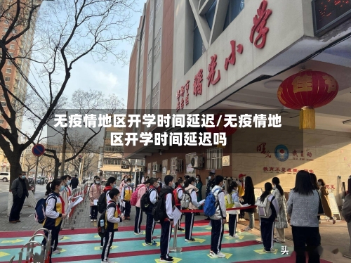 无疫情地区开学时间延迟/无疫情地区开学时间延迟吗