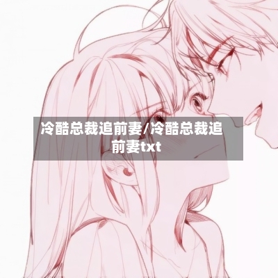冷酷总裁追前妻/冷酷总裁追前妻txt