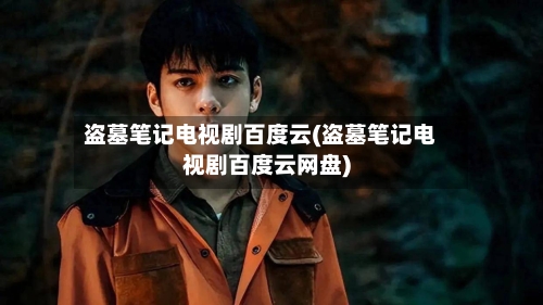 盗墓笔记电视剧百度云(盗墓笔记电视剧百度云网盘)