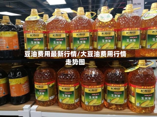 豆油费用最新行情/大豆油费用行情走势图-第3张图片
