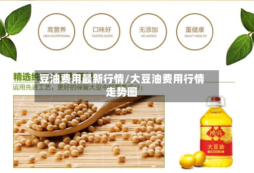 豆油费用最新行情/大豆油费用行情走势图