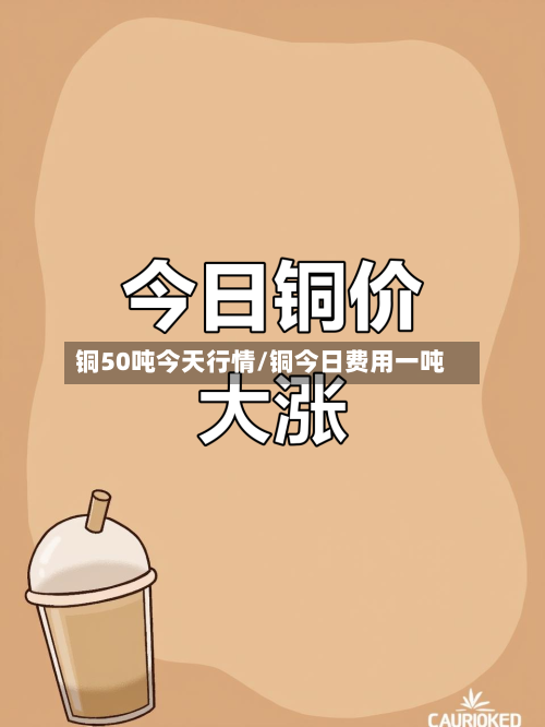 铜50吨今天行情/铜今日费用一吨-第2张图片