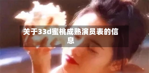 关于33d蜜桃成熟演员表的信息-第2张图片