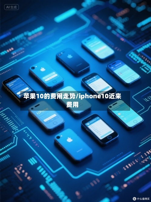 苹果10的费用走势/iphone10近来费用
