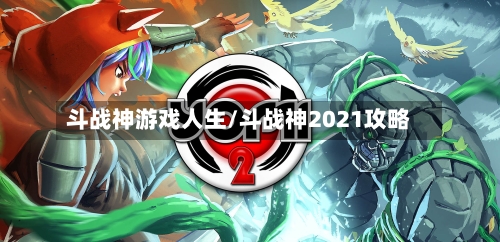 斗战神游戏人生/斗战神2021攻略-第3张图片