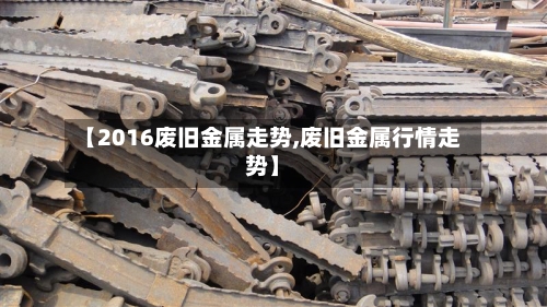 【2016废旧金属走势,废旧金属行情走势】