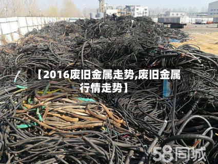 【2016废旧金属走势,废旧金属行情走势】-第2张图片