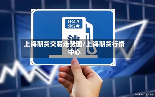 上海期货交易走势图/上海期货行情中心-第2张图片