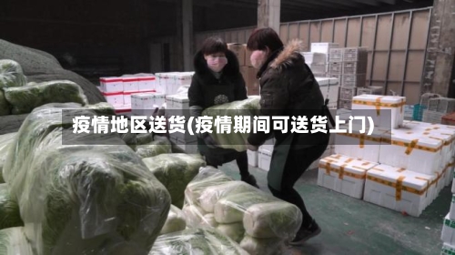 疫情地区送货(疫情期间可送货上门)-第2张图片