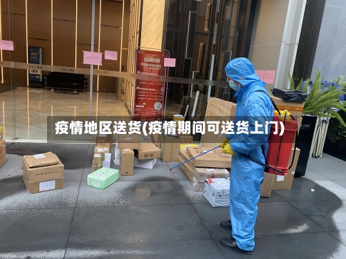 疫情地区送货(疫情期间可送货上门)