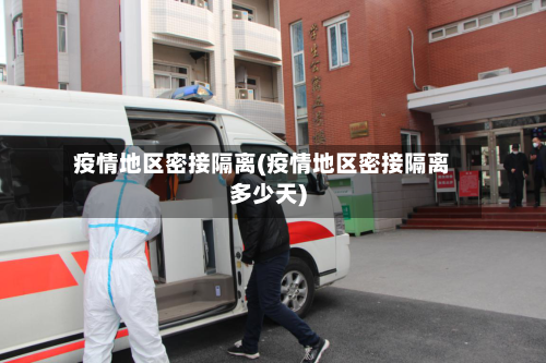 疫情地区密接隔离(疫情地区密接隔离多少天)