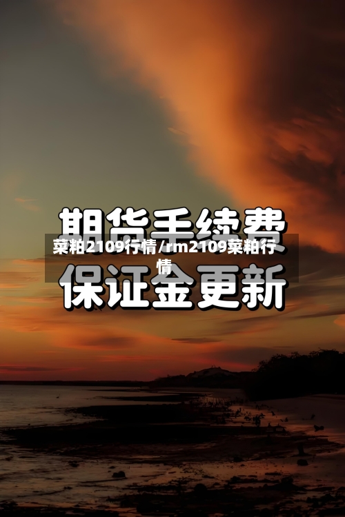 菜粕2109行情/rm2109菜粕行情